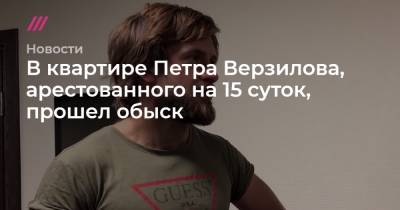 В квартире Петра Верзилова, арестованного на 15 суток, прошел обыск