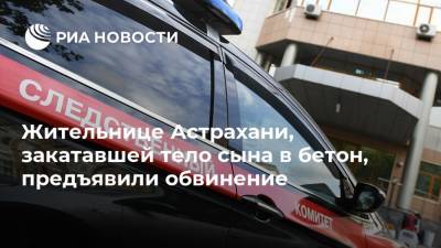 Жительнице Астрахани, закатавшей тело сына в бетон, предъявили обвинение