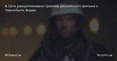 В Сети раскритиковали трейлер российского фильма о Чернобыле. Видео