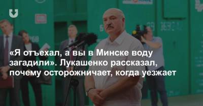 «Я отъехал, а вы в Минске воду загадили». Лукашенко рассказал, почему осторожничает, когда уезжает