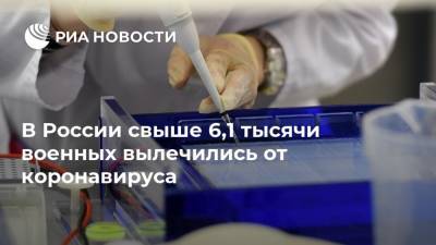 В России свыше 6,1 тысячи военных вылечились от коронавируса