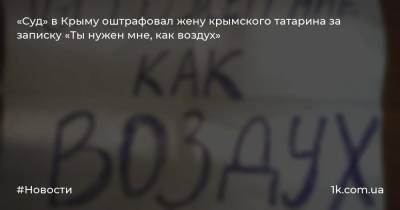 «Суд» в Крыму оштрафовал жену крымского татарина за записку «Ты нужен мне, как воздух»