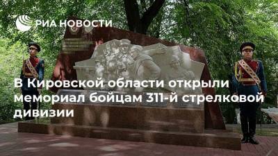 В Кировской области открыли мемориал бойцам 311-й стрелковой дивизии