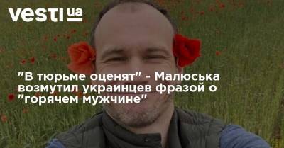 "В тюрьме оценят" - Малюська возмутил украинцев фразой о "горячем мужчине"