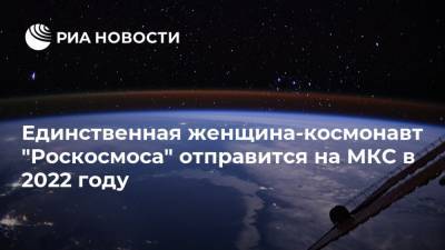 Единственная женщина-космонавт "Роскосмоса" отправится на МКС в 2022 году