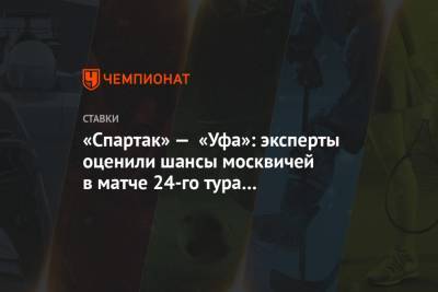 «Спартак» — «Уфа»: эксперты оценили шансы москвичей в матче 24-го тура чемпионата России