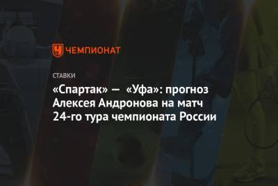 «Спартак» — «Уфа»: прогноз Алексея Андронова на матч 24-го тура чемпионата России
