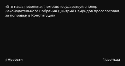 «Это наша посильная помощь государству»: спикер Законодательного Собрания Дмитрий Свиридов проголосовал за поправки в Конституцию