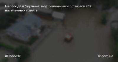 Непогода в Украине: подтопленными остаются 262 населенных пункта