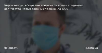 Коронавирус: в Украине впервые за время эпидемии количество новых больных превысило 1000
