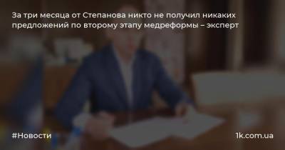 За три месяца от Степанова никто не получил никаких предложений по второму этапу медреформы – эксперт