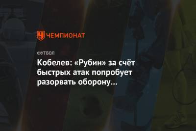 Кобелев: «Рубин» за счёт быстрых атак попробует разорвать оборону «Локомотива»