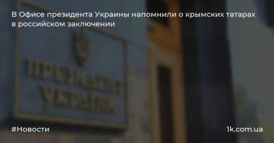 В Офисе президента Украины напомнили о крымских татарах в российском заключении