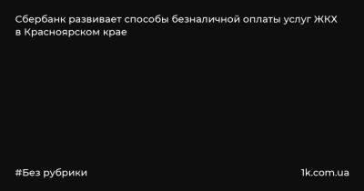 Сбербанк развивает способы безналичной оплаты услуг ЖКХ в Красноярском крае
