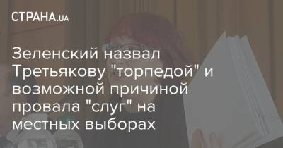 Зеленский назвал Третьякову "торпедой" и возможной причиной провала "слуг" на местных выборах