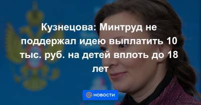 Кузнецова: Минтруд не поддержал идею выплатить 10 тыс. руб. на детей вплоть до 18 лет