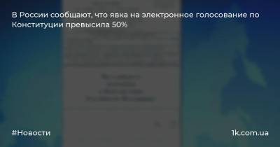 В России сообщают, что явка на электронное голосование по Конституции превысила 50%