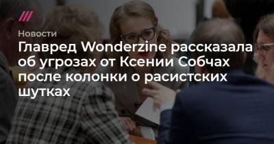 Главред Wonderzine рассказала об угрозах от Ксении Собчах после колонки о расистских шутках