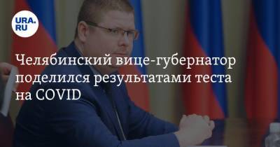 Челябинский вице-губернатор поделился результатами теста на COVID