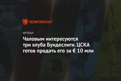 Чаловым интересуются три клуба Бундеслиги. ЦСКА готов продать его за € 10 млн