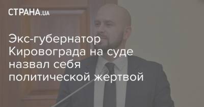 Экс-губернатор Кировограда на суде назвал себя политической жертвой