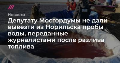 Депутату Мосгордумы не дали вывезти из Норильска пробы воды, переданные журналистами после разлива топлива