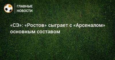 «СЭ»: «Ростов» сыграет с «Арсеналом» основным составом