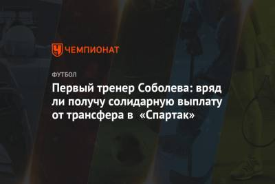 Первый тренер Соболева: вряд ли получу солидарную выплату от трансфера в «Спартак»