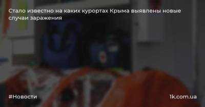 Дмитрий Крутиков - Стало известно на каких курортах Крыма выявлены новые случаи заражения - 1k.com.ua - Крым - Краснодарский край - Симферополь - Евпатория