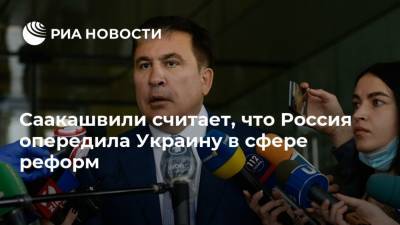 Саакашвили считает, что Россия опередила Украину в сфере реформ