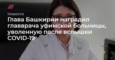 Глава Башкирии наградил главврача уфимской больницы, уволенную после вспышки COVID-19
