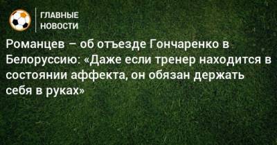Романцев – об отъезде Гончаренко в Белоруссию: «Даже если тренер находится в состоянии аффекта, он обязан держать себя в руках»