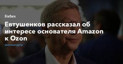 Евтушенков рассказал об интересе основателя Amazon к Ozon
