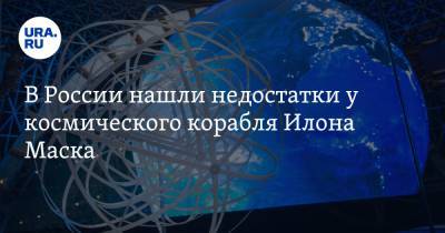В России нашли недостатки у космического корабля Илона Маска