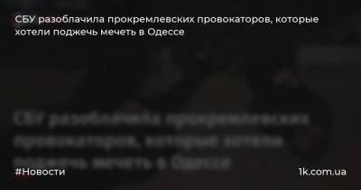 СБУ разоблачила прокремлевских провокаторов, которые хотели поджечь мечеть в Одессе