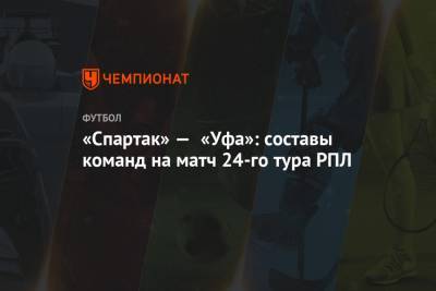 «Спартак» — «Уфа»: составы команд на матч 24-го тура РПЛ