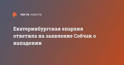 Екатеринбургская епархия ответила на заявление Собчак о нападении