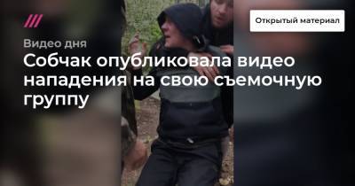 Собчак опубликовала видео нападения на свою съемочную группу