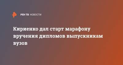 Кириенко дал старт марафону вручения дипломов выпускникам вузов