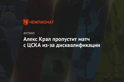 Алекс Крал пропустит матч с ЦСКА из-за дисквалификации