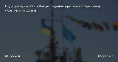 Над буксиром «Яны Капу» подняли крымскотатарский и украинский флаги