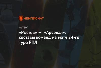 «Ростов» — «Арсенал»: составы команд на матч 24-го тура РПЛ