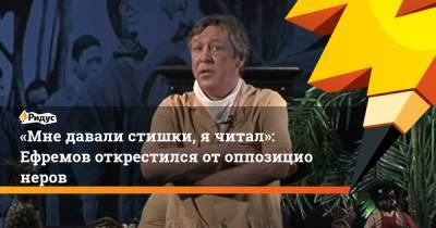 «Мне давали стишки, ячитал»: Ефремов открестился отоппозиционеров