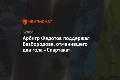 Арбитр Федотов поддержал Безбородова, отменившего два гола «Спартака»
