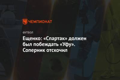 Ещенко: «Спартак» должен был побеждать «Уфу». Соперник отскочил