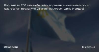 Колонна из 200 автомобилей и поднятие крымскотатарских флагов: как празднуют 26 июня на Херсонщине (+видео)