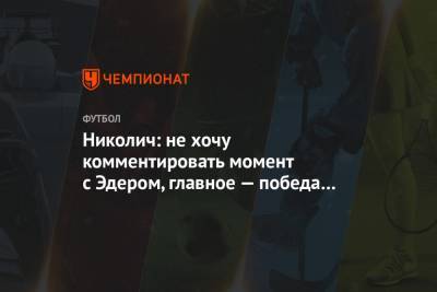 Николич: не хочу комментировать момент с Эдером, главное — победа «Локомотива»