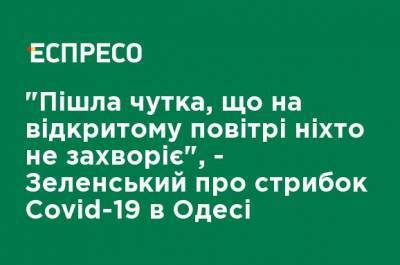 "Пошел слух, что на открытом воздухе никто не заболеет", - Зеленский о скачке Covid-19 в Одессе