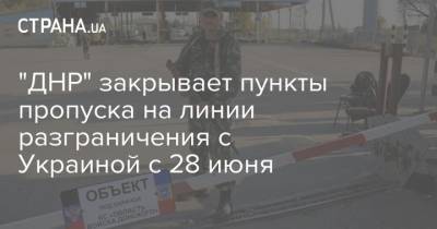 "ДНР" закрывает пункты пропуска на линии разграничения с Украиной с 28 июня