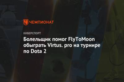 Болельщик помог FlyToMoon обыграть Virtus.pro на турнире по Dota 2